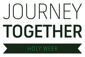 Journey Together: Holy Week Journey Together: Holy Week
