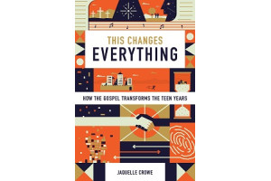 This Changes Everything: How the Gospel Transforms the Teen Years