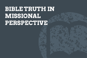 Bible Truth in Missional Perspective Bible Truth in Missional Perspective